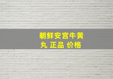 朝鲜安宫牛黄丸 正品 价格